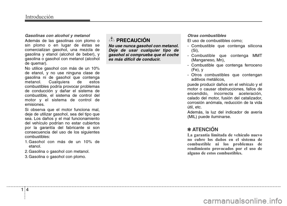Hyundai Elantra 2016 Manual del propietario (i35) (in Spanish) Introducción
4 1
Gasolinas con alcohol y metanol
Además de las gasolinas con plomo o
sin plomo o en lugar de éstas se
comercializan gasohol, una mezcla de
gasolina y etanol (alcohol de beber), y
ga Hyundai Elantra 2016 Manual del propietario (i35) (in Spanish) Introducción
4 1
Gasolinas con alcohol y metanol
Además de las gasolinas con plomo o
sin plomo o en lugar de éstas se
comercializan gasohol, una mezcla de
gasolina y etanol (alcohol de beber), y
ga