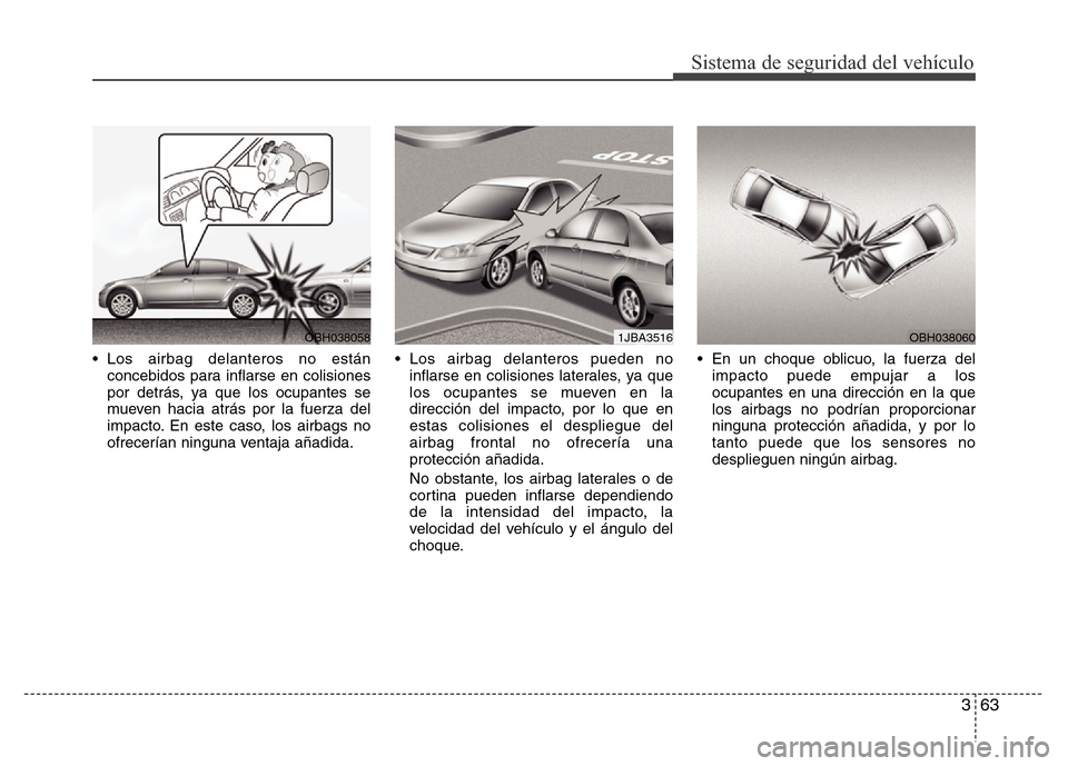 Hyundai Elantra 2016  Manual del propietario (i35) (in Spanish) 363
Sistema de seguridad del vehículo
• Los airbag delanteros no están
concebidos para inflarse en colisiones
por detrás, ya que los ocupantes se
mueven hacia atrás por la fuerza del
impacto. En