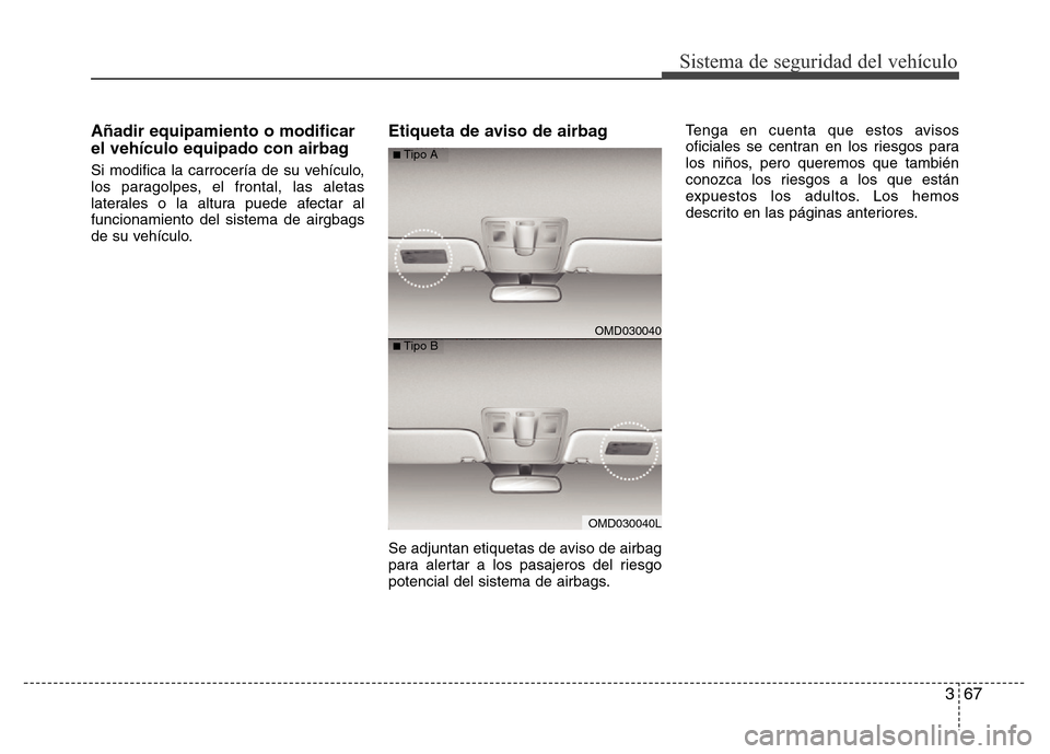 Hyundai Elantra 2016  Manual del propietario (i35) (in Spanish) 367
Sistema de seguridad del vehículo
Añadir equipamiento o modificar
el vehículo equipado con airbag
Si modifica la carrocería de su vehículo,
los paragolpes, el frontal, las aletas
laterales o 