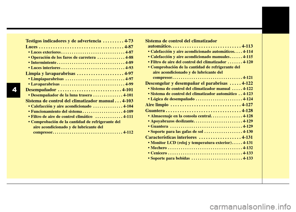 Hyundai Elantra 2016  Manual del propietario (i35) (in Spanish) Testigos indicadores y de advertencia  . . . . . . . . . 4-73
Luces . . . . . . . . . . . . . . . . . . . . . . . . . . . . . . . . . . . . 4-87
• Luces exteriores . . . . . . . . . . . . . . . . . 