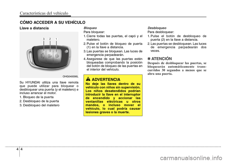 Hyundai Elantra 2016  Manual del propietario (i35) (in Spanish) Características del vehículo
4 4
Llave a distancia 
Su HYUNDAI utiliza una llave remota
que puede utilizar para bloquear o
desbloquear una puerta (y el maletero) e
incluso arrancar el motor.
1. Bloq