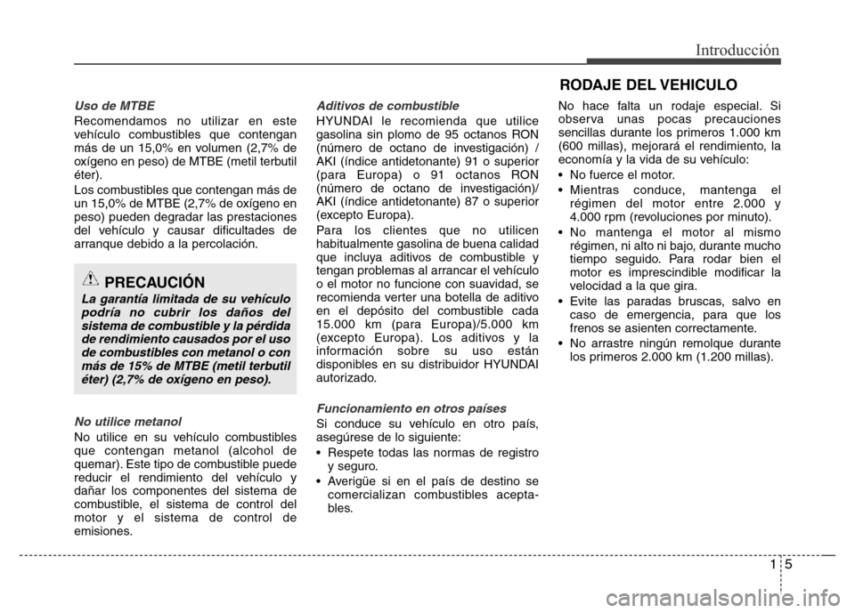 Hyundai Elantra 2016  Manual del propietario (i35) (in Spanish) 15
Introducción
Uso de MTBE
Recomendamos no utilizar en este
vehículo combustibles que contengan
más de un 15,0% en volumen (2,7% de
oxígeno en peso) de MTBE (metil terbutil
éter).
Los combustibl