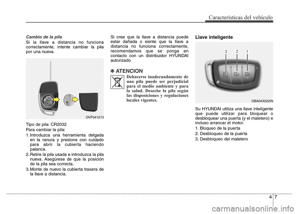 Hyundai Elantra 2016 Manual del propietario (i35) (in Spanish) 47
Características del vehículo
Cambio de la pila
Si la llave a distancia no funciona
correctamente, intente cambiar la pila
por una nueva.
Tipo de pila: CR2032
Para cambiar la pila:
1. Introduzca Hyundai Elantra 2016 Manual del propietario (i35) (in Spanish) 47
Características del vehículo
Cambio de la pila
Si la llave a distancia no funciona
correctamente, intente cambiar la pila
por una nueva.
Tipo de pila: CR2032
Para cambiar la pila:
1. Introduzca