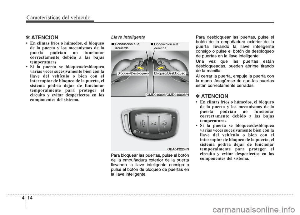 Hyundai Elantra 2016 Manual del propietario (i35) (in Spanish) Características del vehículo
14 4
✽ATENCION
• En climas fríos o húmedos, el bloqueo
de la puerta y los mecanismos de la
puerta podrían no funcionar
correctamente debido a las bajas
temperatur Hyundai Elantra 2016 Manual del propietario (i35) (in Spanish) Características del vehículo
14 4
✽ATENCION
• En climas fríos o húmedos, el bloqueo
de la puerta y los mecanismos de la
puerta podrían no funcionar
correctamente debido a las bajas
temperatur