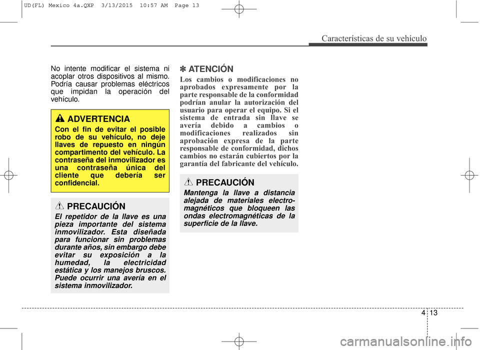 Hyundai Elantra 2016  Manual del propietario (in Spanish) 413
Características de su vehículo
No intente modificar el sistema ni
acoplar otros dispositivos al mismo.
Podría causar problemas eléctricos
que impidan la operación del
vehículo.✽ ✽ATENCI