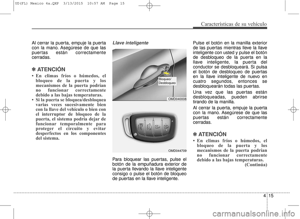 Hyundai Elantra 2016  Manual del propietario (in Spanish) 415
Características de su vehículo
Al cerrar la puerta, empuje la puerta
con la mano. Asegúrese de que las
puertas están correctamente
cerradas.
✽ ✽ATENCIÓN
• En climas fríos o húmedos, e