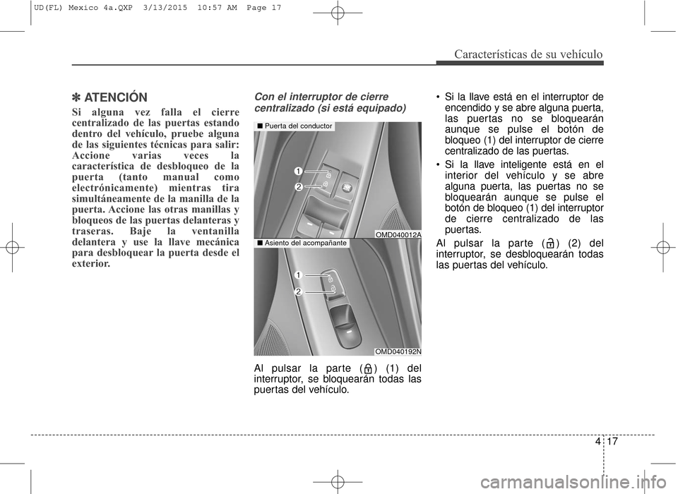 Hyundai Elantra 2016  Manual del propietario (in Spanish) 417
Características de su vehículo
✽
✽ATENCIÓN
Si alguna vez falla el cierre
centralizado de las puertas estando
dentro del vehículo, pruebe alguna
de las siguientes técnicas para salir:
Acci