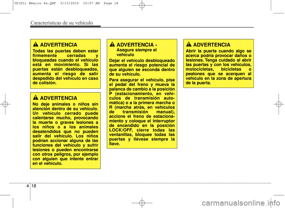 Hyundai Elantra 2016  Manual del propietario (in Spanish) Características de su vehículo
18
4
ADVERTENCIA
Todas las puertas deben estar
firmemente cerradas y
bloqueadas cuando el vehículo
está en movimiento. Si las
puertas están desbloqueadas,
aumenta e
