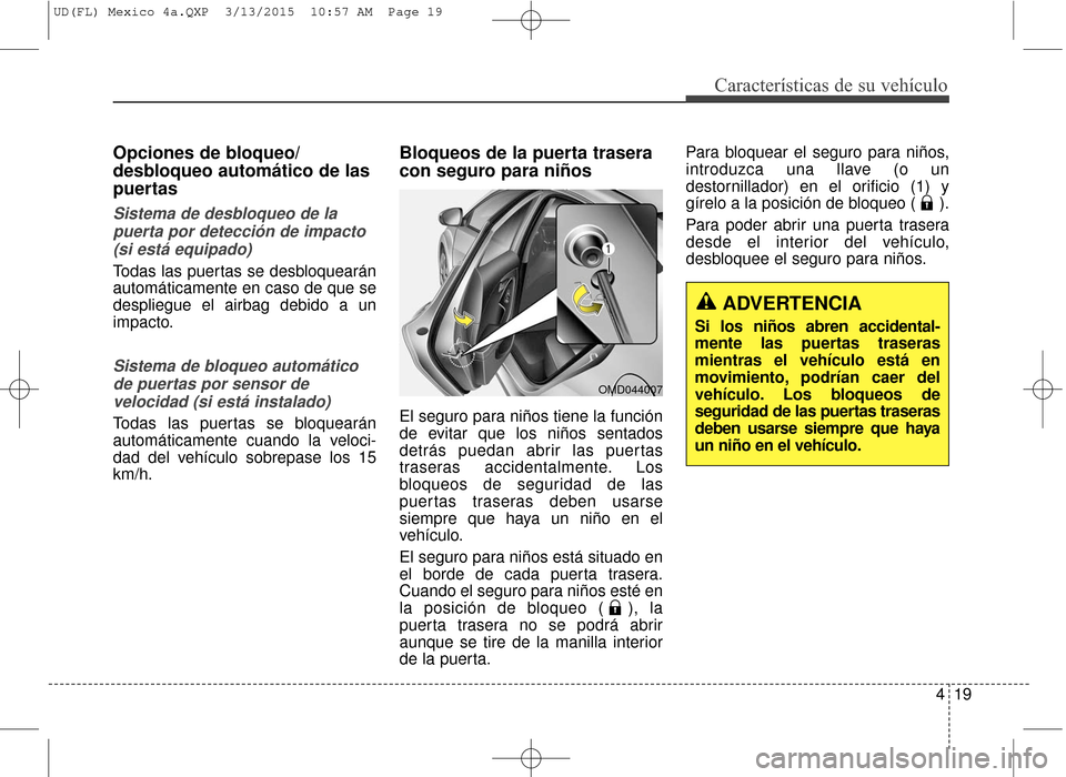 Hyundai Elantra 2016  Manual del propietario (in Spanish) 419
Características de su vehículo
Opciones de bloqueo/
desbloqueo automático de las
puertas 
Sistema de desbloqueo de lapuerta por detección de impacto(si está equipado)
Todas las puertas se des
