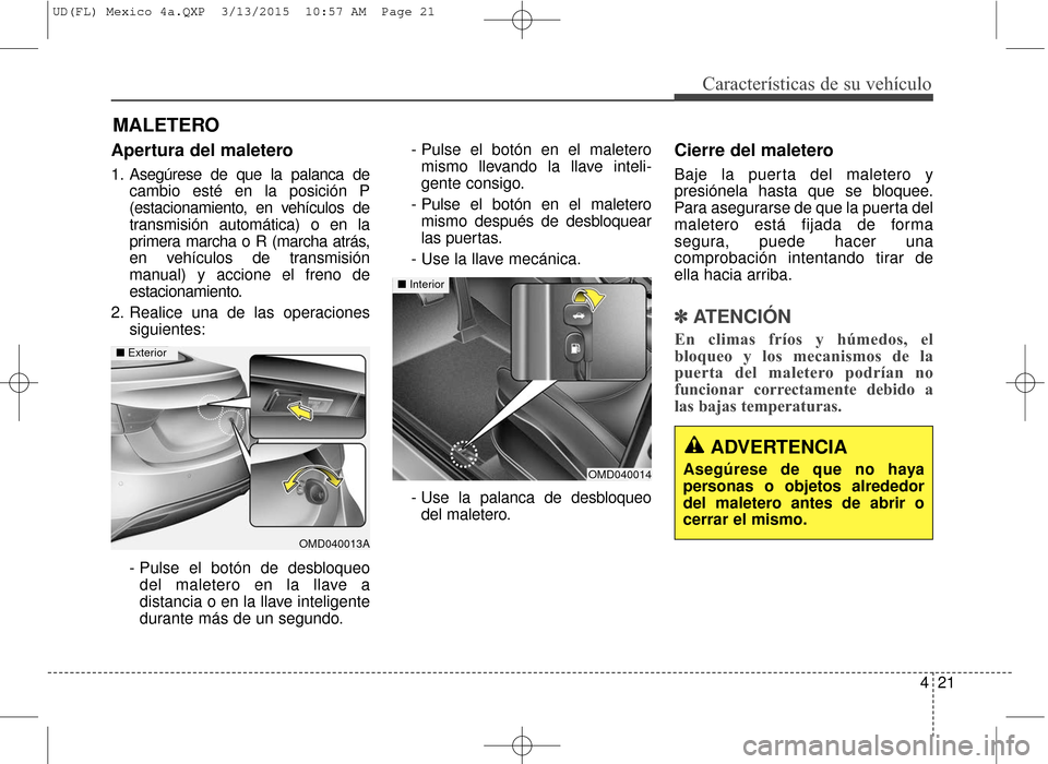 Hyundai Elantra 2016  Manual del propietario (in Spanish) 421
Características de su vehículo
Apertura del maletero
1. Asegúrese de que la palanca decambio esté en la posición P
(estacionamiento, en vehículos de
transmisión automática) o en la
primera