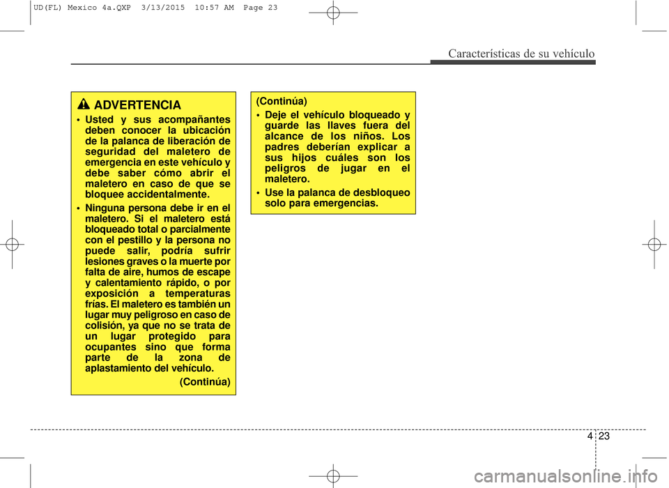 Hyundai Elantra 2016  Manual del propietario (in Spanish) 423
Características de su vehículo
ADVERTENCIA
 Usted y sus acompañantesdeben conocer la ubicación
de la palanca de liberación de
seguridad del maletero de
emergencia en este vehículo y
debe sab