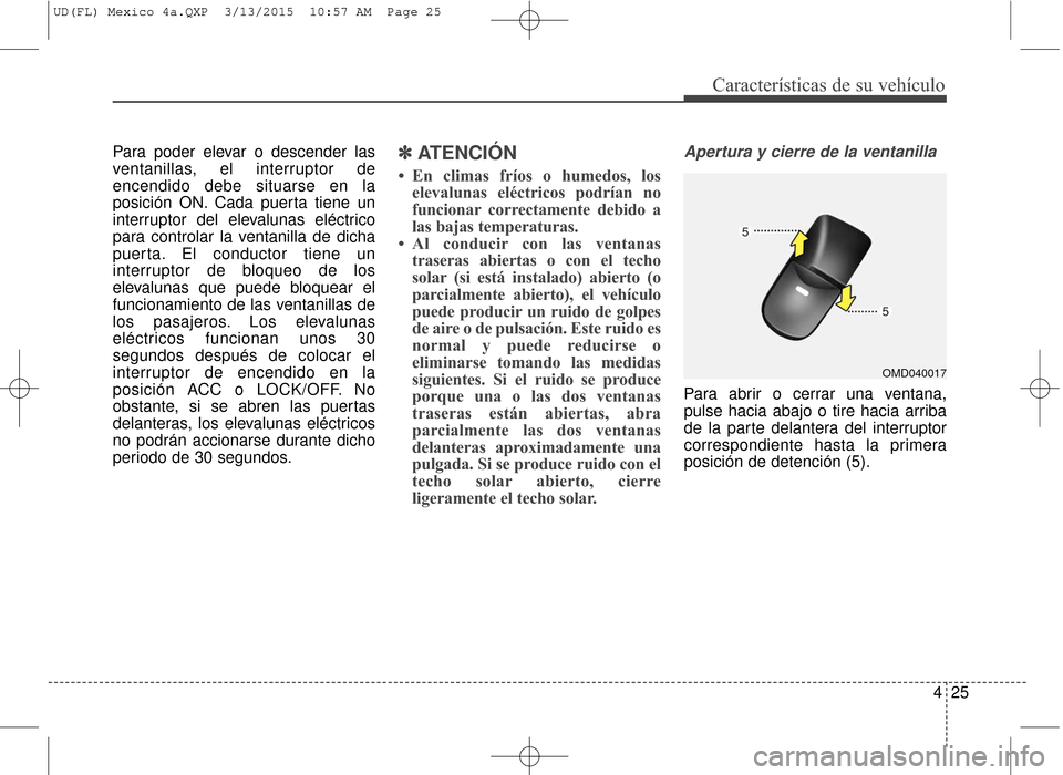 Hyundai Elantra 2016  Manual del propietario (in Spanish) 425
Características de su vehículo
Para poder elevar o descender las
ventanillas, el interruptor de
encendido debe situarse en la
posición ON. Cada puerta tiene un
interruptor del elevalunas eléct