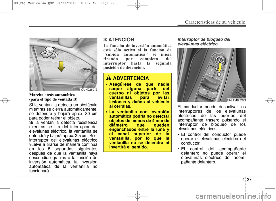 Hyundai Elantra 2016  Manual del propietario (in Spanish) 427
Características de su vehículo
Marcha atrás automática 
(para el tipo de ventada B)
Si la ventanilla detecta un obstáculo
mientras se cierra automáticamente,
se detendrá y bajará aprox. 30