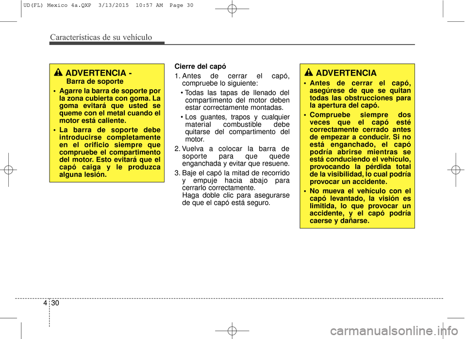 Hyundai Elantra 2016  Manual del propietario (in Spanish) Características de su vehículo
30
4
Cierre del capó
1. Antes de cerrar el capó,
compruebe lo siguiente:
 compartimento del motor deben
estar correctamente montadas.
 material combustible debe
quit