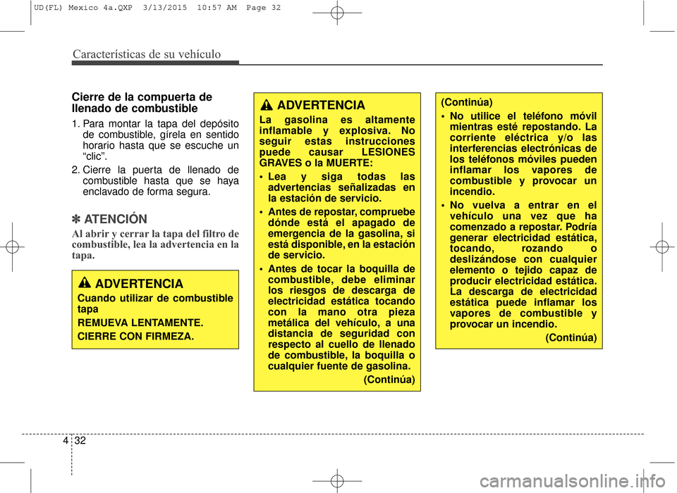 Hyundai Elantra 2016  Manual del propietario (in Spanish) Características de su vehículo
32
4
Cierre de la compuerta de
llenado de combustible
1. Para montar la tapa del depósito
de combustible, gírela en sentido
horario hasta que se escuche un
“clic