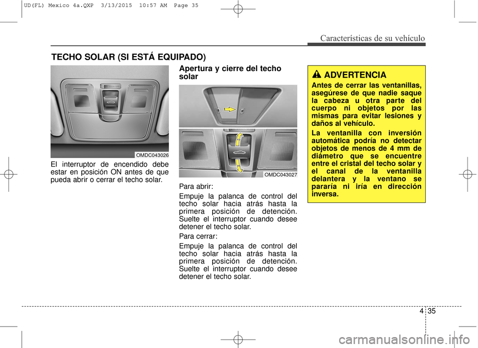 Hyundai Elantra 2016  Manual del propietario (in Spanish) 435
Características de su vehículo
El interruptor de encendido debe
estar en posición ON antes de que
pueda abrir o cerrar el techo solar.
Apertura y cierre del techo
solar
Para abrir:
Empuje la pa