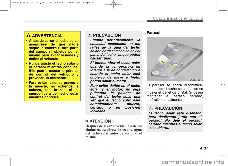 Hyundai Elantra 2016  Manual del propietario (in Spanish) 437
Características de su vehículo
✽
✽ATENCIÓN
Después de lavar el vehículo o de un
chubasco, asegúrese de secar el agua
del techo solar antes de accionar el
mismo.
Parasol
El parasol se abr