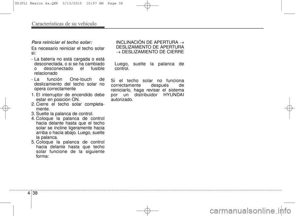 Hyundai Elantra 2016  Manual del propietario (in Spanish) Características de su vehículo
38
4
Para reiniciar el techo solar:
Es necesario reiniciar el techo solar
si:
- La batería no está cargada o está
desconectada, o si se ha cambiado
o desconectado e