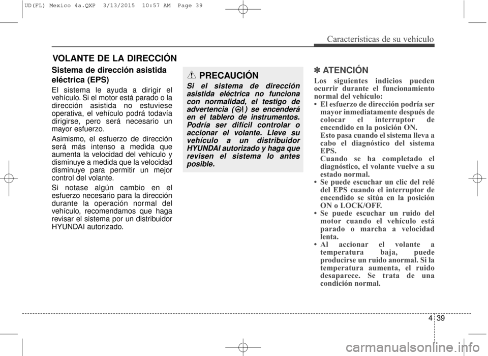 Hyundai Elantra 2016  Manual del propietario (in Spanish) 439
Características de su vehículo
Sistema de dirección asistida
eléctrica (EPS)
El sistema le ayuda a dirigir el
vehículo. Si el motor está parado o la
dirección asistida no estuviese
operativ