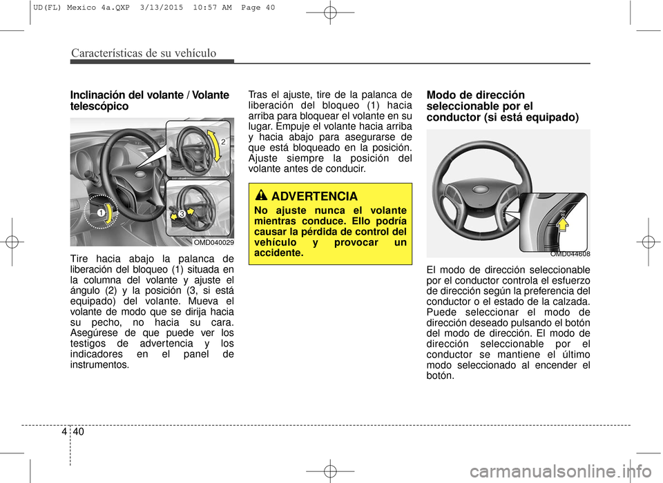 Hyundai Elantra 2016  Manual del propietario (in Spanish) Características de su vehículo
40
4
Inclinación del volante / Volante
telescópico
Tire hacia abajo la palanca de
liberación del bloqueo (1) situada en
la columna del volante y ajuste el
ángulo (