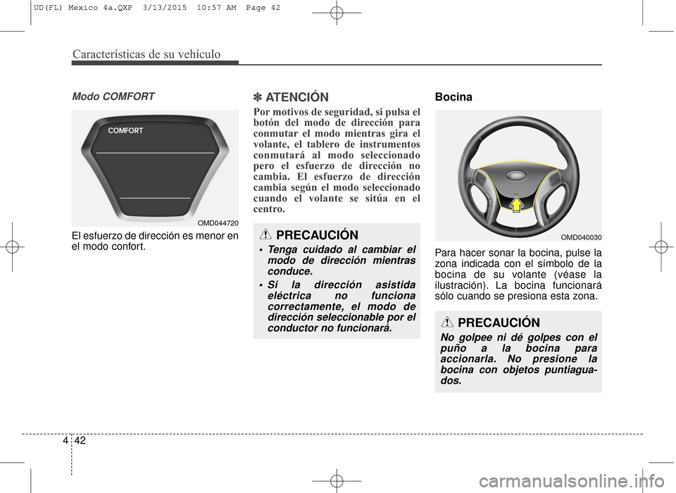 Hyundai Elantra 2016  Manual del propietario (in Spanish) Características de su vehículo
42
4
Modo COMFORT
El esfuerzo de dirección es menor en
el modo confort.
✽ ✽
ATENCIÓN
Por motivos de seguridad, si pulsa el
botón del modo de dirección para
con