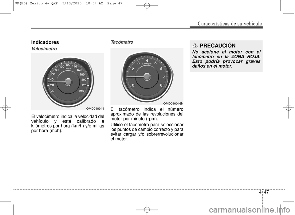 Hyundai Elantra 2016 Manual del propietario (in Spanish) 447
Características de su vehículo
Indicadores
Velocímetro
El velocímetro indica la velocidad del
vehículo y está calibrado a
kilómetros por hora (km/h) y/o millas
por hora (mph).
Tacómetro
El Hyundai Elantra 2016 Manual del propietario (in Spanish) 447
Características de su vehículo
Indicadores
Velocímetro
El velocímetro indica la velocidad del
vehículo y está calibrado a
kilómetros por hora (km/h) y/o millas
por hora (mph).
Tacómetro
El