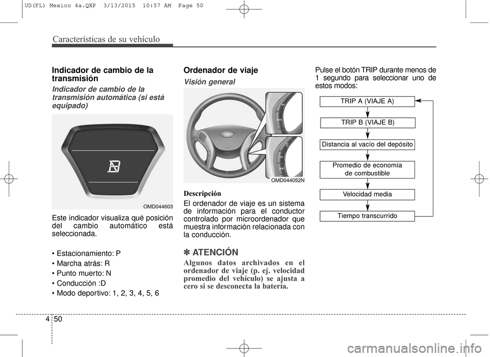 Hyundai Elantra 2016 Manual del propietario (in Spanish) Características de su vehículo
50
4
Indicador de cambio de la
transmisión
Indicador de cambio de la
transmisión automática (si estáequipado)
Este indicador visualiza qué posición
del cambio au Hyundai Elantra 2016 Manual del propietario (in Spanish) Características de su vehículo
50
4
Indicador de cambio de la
transmisión
Indicador de cambio de la
transmisión automática (si estáequipado)
Este indicador visualiza qué posición
del cambio au