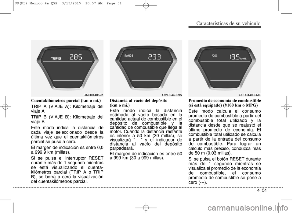 Hyundai Elantra 2016 Manual del propietario (in Spanish) 451
Características de su vehículo
Cuentakilómetros parcial (km o mi.)
TRIP A (VIAJE A): Kilometraje del
viaje A
TRIP B (VIAJE B): Kilometraje del
viaje B
Este modo indica la distancia de
cada viaj Hyundai Elantra 2016 Manual del propietario (in Spanish) 451
Características de su vehículo
Cuentakilómetros parcial (km o mi.)
TRIP A (VIAJE A): Kilometraje del
viaje A
TRIP B (VIAJE B): Kilometraje del
viaje B
Este modo indica la distancia de
cada viaj