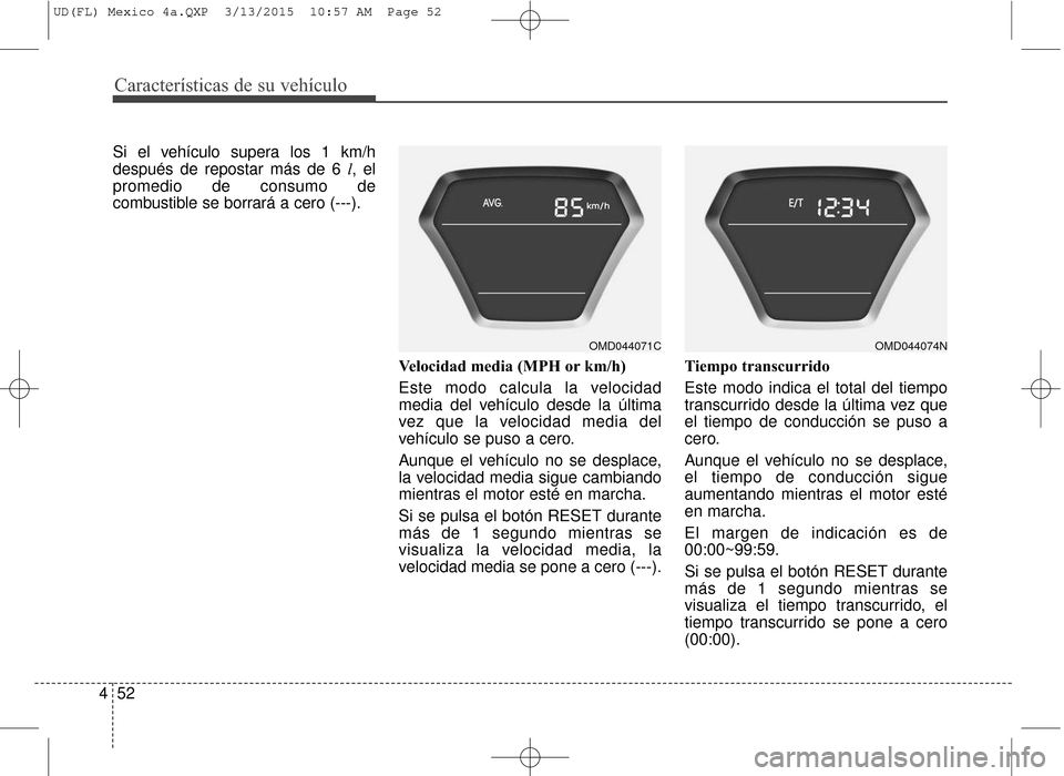 Hyundai Elantra 2016 Manual del propietario (in Spanish) Características de su vehículo
52
4
Si el vehículo supera los 1 km/h
después de repostar más de 6 l, el
promedio de consumo de
combustible se borrará a cero (---).
Velocidad media (MPH or km/h) Hyundai Elantra 2016 Manual del propietario (in Spanish) Características de su vehículo
52
4
Si el vehículo supera los 1 km/h
después de repostar más de 6 l, el
promedio de consumo de
combustible se borrará a cero (---).
Velocidad media (MPH or km/h)
