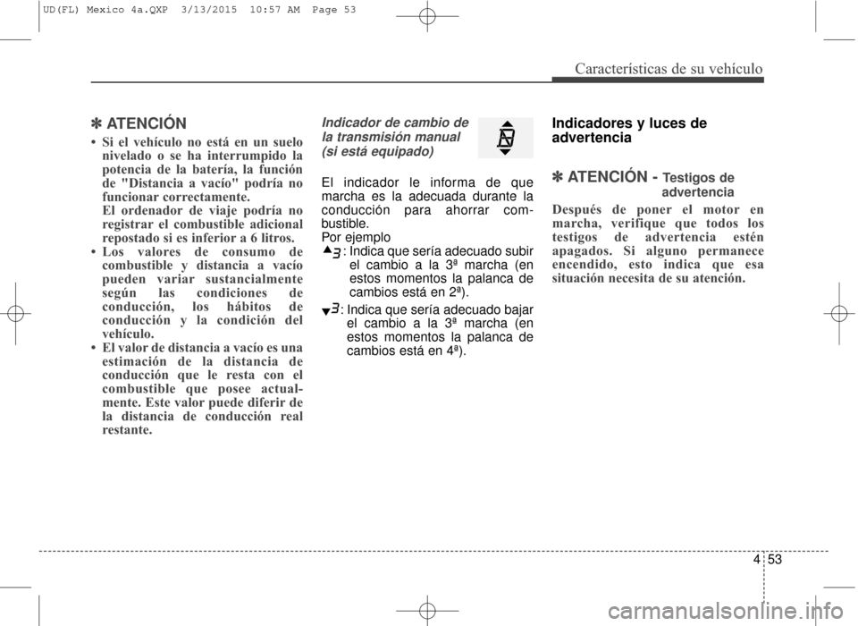 Hyundai Elantra 2016  Manual del propietario (in Spanish) 453
Características de su vehículo
✽
✽ATENCIÓN
• Si el vehículo no está en un suelo
nivelado o se ha interrumpido la
potencia de la batería, la función
de "Distancia a vacío" podría no
