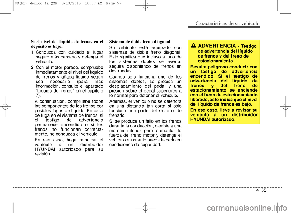 Hyundai Elantra 2016  Manual del propietario (in Spanish) 455
Características de su vehículo
Si el nivel del líquido de frenos en el
depósito es bajo:
1. Conduzca con cuidado al lugarseguro más cercano y detenga el
vehículo.
2. Con el motor parado, com
