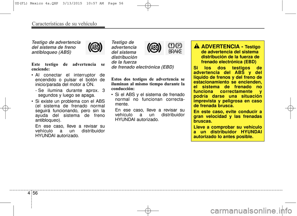 Hyundai Elantra 2016  Manual del propietario (in Spanish) Características de su vehículo
56
4
Testigo de advertencia
del sistema de frenoantibloqueo (ABS)
Este testigo de advertencia se
enciende:
 Al conectar el interruptor de encendido o pulsar el botón 