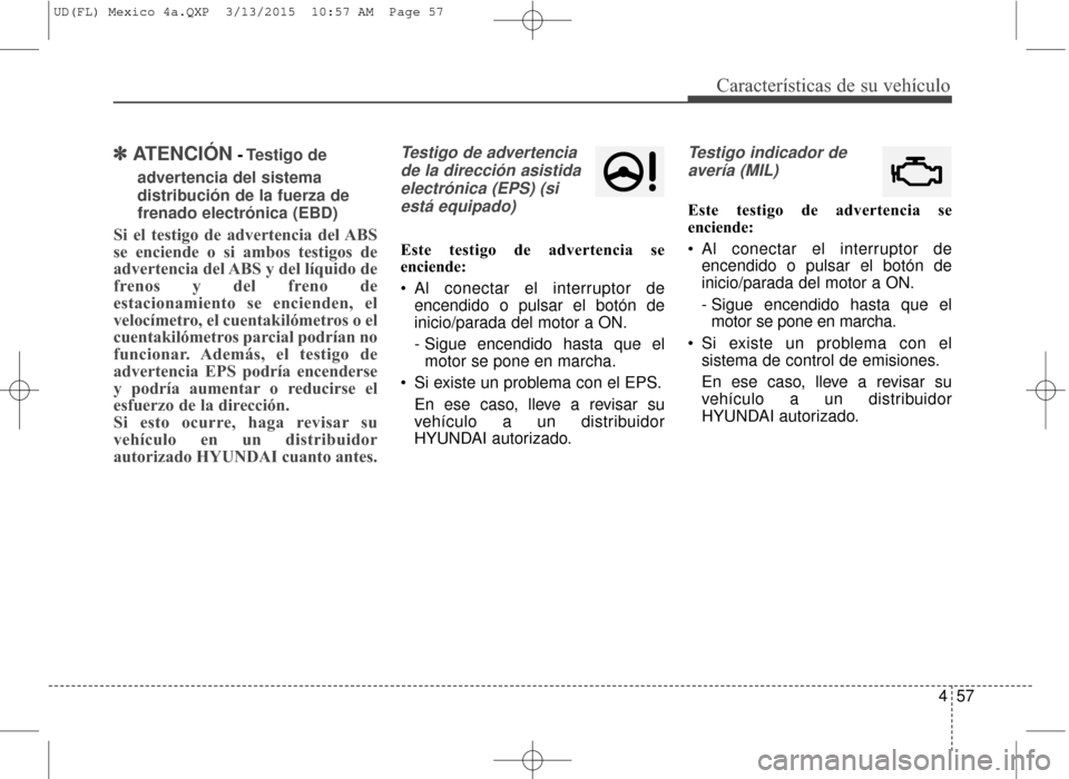 Hyundai Elantra 2016  Manual del propietario (in Spanish) 457
Características de su vehículo
✽
✽ATENCIÓN- Testigo de 
advertencia del sistema 
distribución de la fuerza de 
frenado electrónica (EBD)
Si el testigo de advertencia del ABS
se enciende o