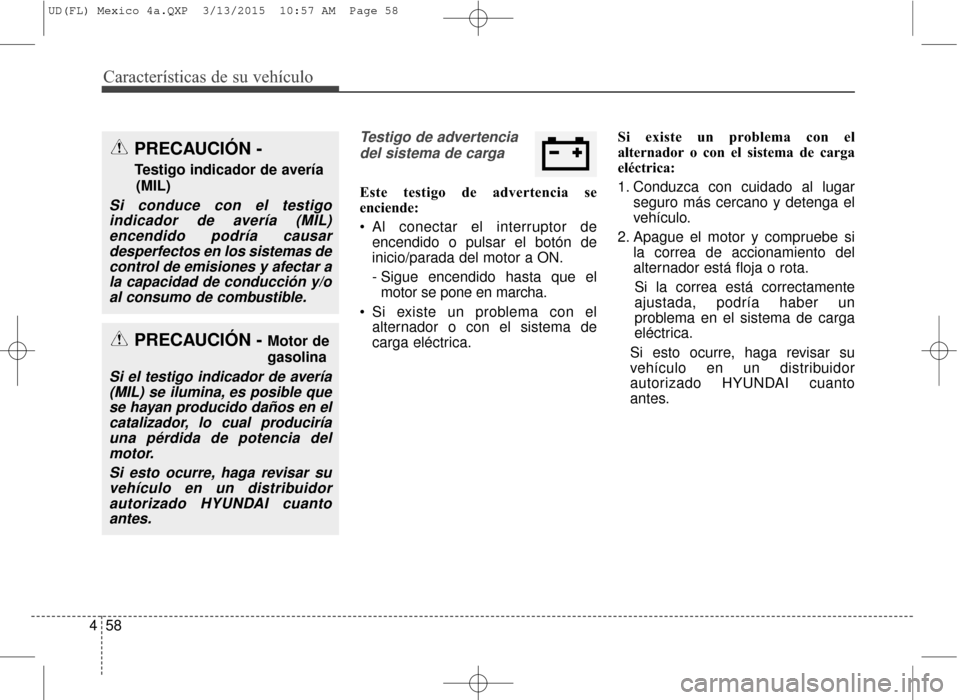 Hyundai Elantra 2016  Manual del propietario (in Spanish) Características de su vehículo
58
4
Testigo de advertencia
del sistema de carga
Este testigo de advertencia se
enciende:
 Al conectar el interruptor de encendido o pulsar el botón de
inicio/parada 