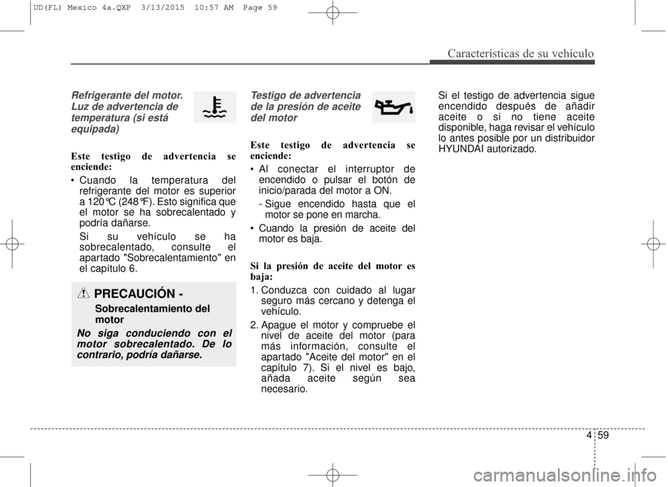 Hyundai Elantra 2016  Manual del propietario (in Spanish) 459
Características de su vehículo
Refrigerante del motor.Luz de advertencia detemperatura (si estáequipada)
Este testigo de advertencia se
enciende:
 Cuando la temperatura del refrigerante del mot