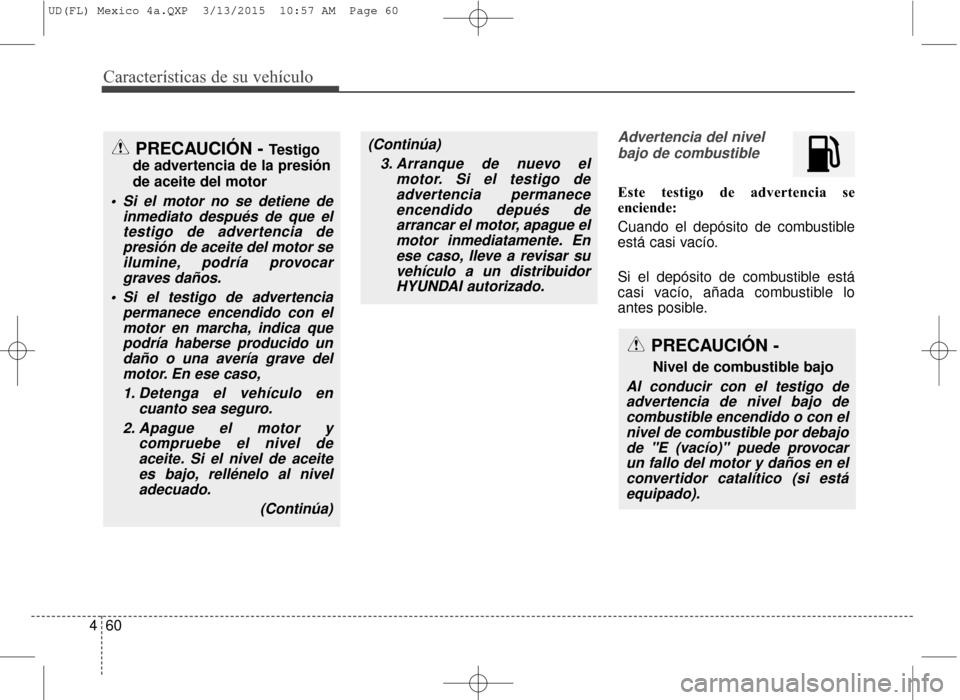 Hyundai Elantra 2016  Manual del propietario (in Spanish) Características de su vehículo
60
4
Advertencia del nivel
bajo de combustible
Este testigo de advertencia se
enciende:
Cuando el depósito de combustible
está casi vacío.
Si el depósito de combus