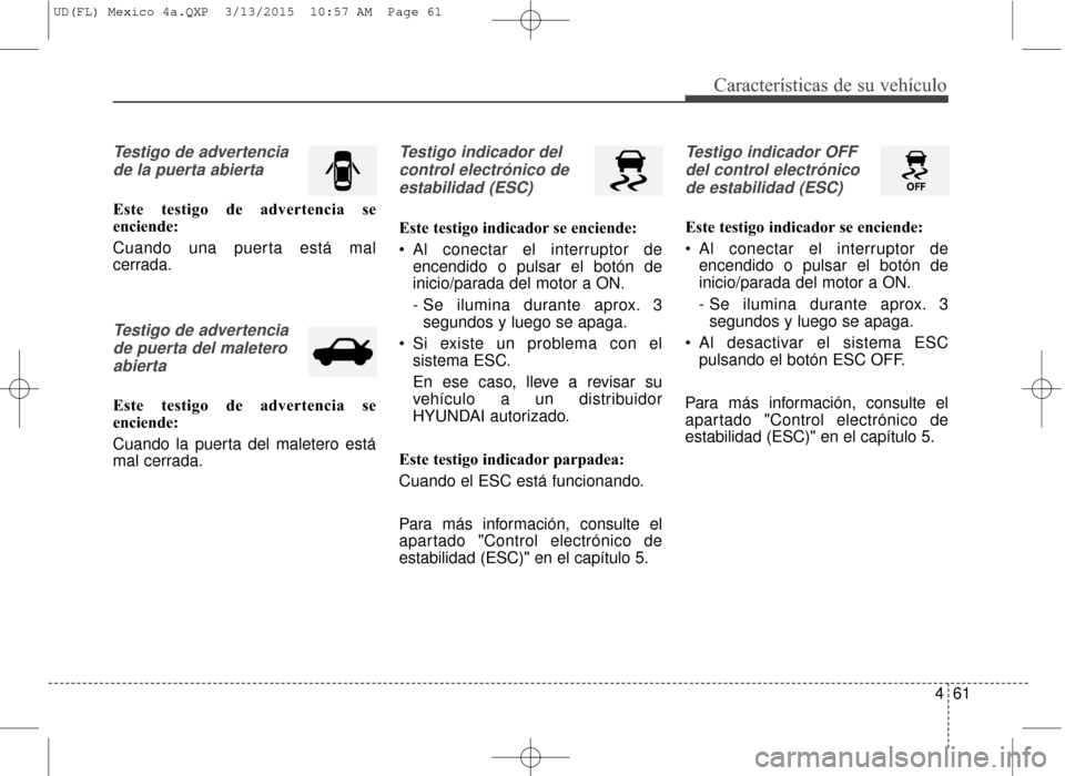 Hyundai Elantra 2016  Manual del propietario (in Spanish) 461
Características de su vehículo
Testigo de advertenciade la puerta abierta
Este testigo de advertencia se
enciende:
Cuando una puerta está mal
cerrada.
Testigo de advertenciade puerta del malete
