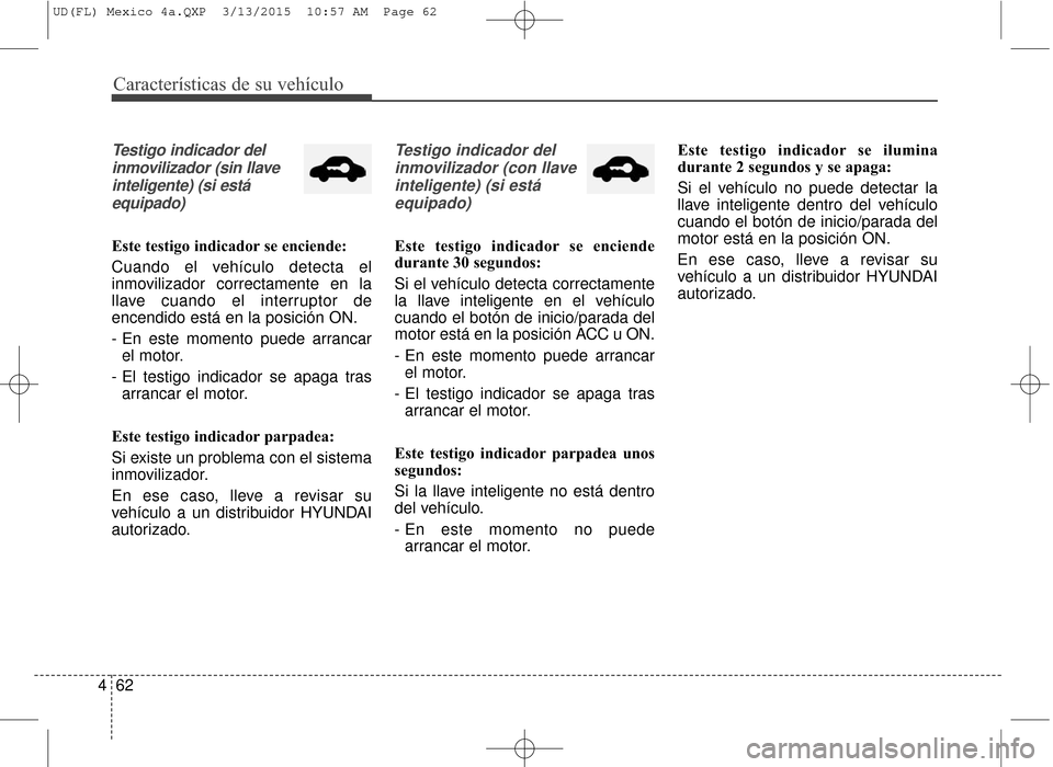 Hyundai Elantra 2016  Manual del propietario (in Spanish) Características de su vehículo
62
4
Testigo indicador del
inmovilizador (sin llaveinteligente) (si estáequipado)
Este testigo indicador se enciende:
Cuando el vehículo detecta el
inmovilizador cor