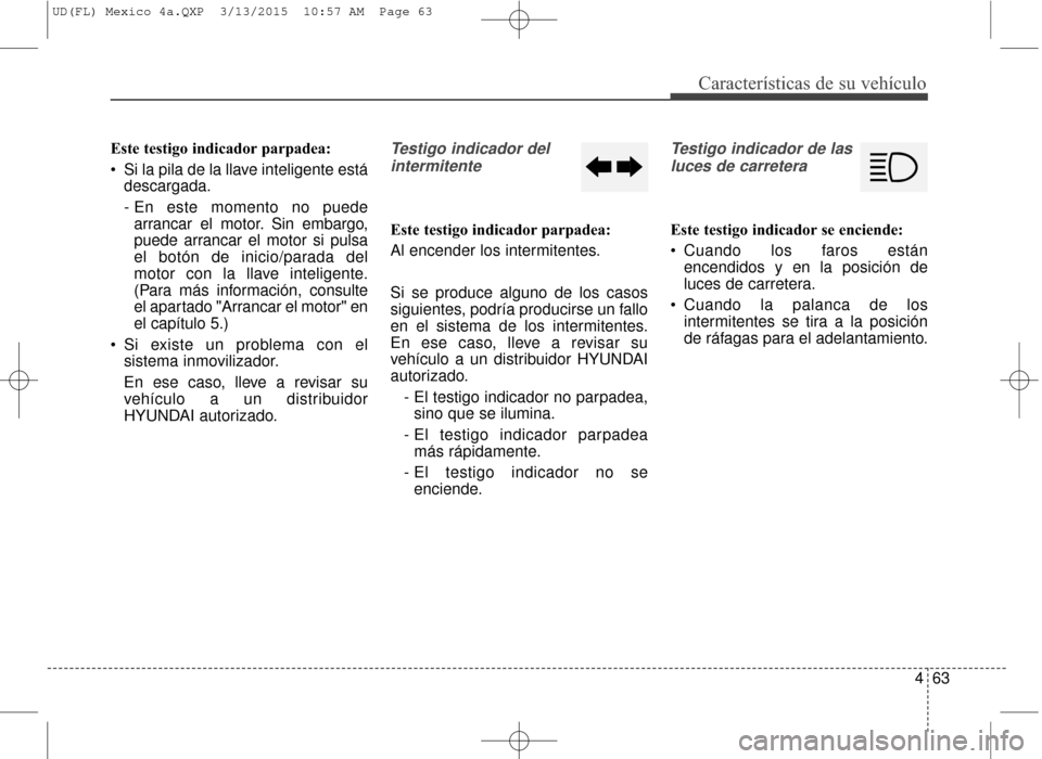 Hyundai Elantra 2016  Manual del propietario (in Spanish) 463
Características de su vehículo
Este testigo indicador parpadea:
 Si la pila de la llave inteligente estádescargada.
- En este momento no puedearrancar el motor. Sin embargo,
puede arrancar el m