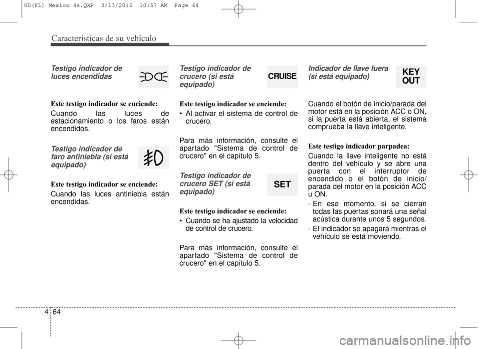 Hyundai Elantra 2016  Manual del propietario (in Spanish) Características de su vehículo
64
4
Testigo indicador de
luces encendidas
Este testigo indicador se enciende:
Cuando las luces de
estacionamiento o los faros están
encendidos.
Testigo indicador def