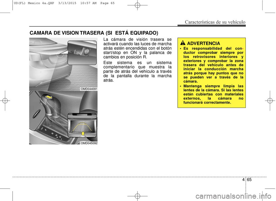 Hyundai Elantra 2016  Manual del propietario (in Spanish) 465
Características de su vehículo
La cámara de visión trasera se
activará cuando las luces de marcha
atrás estén encendidas con el botón
start/stop en ON y la palanca de
cambios en posición 