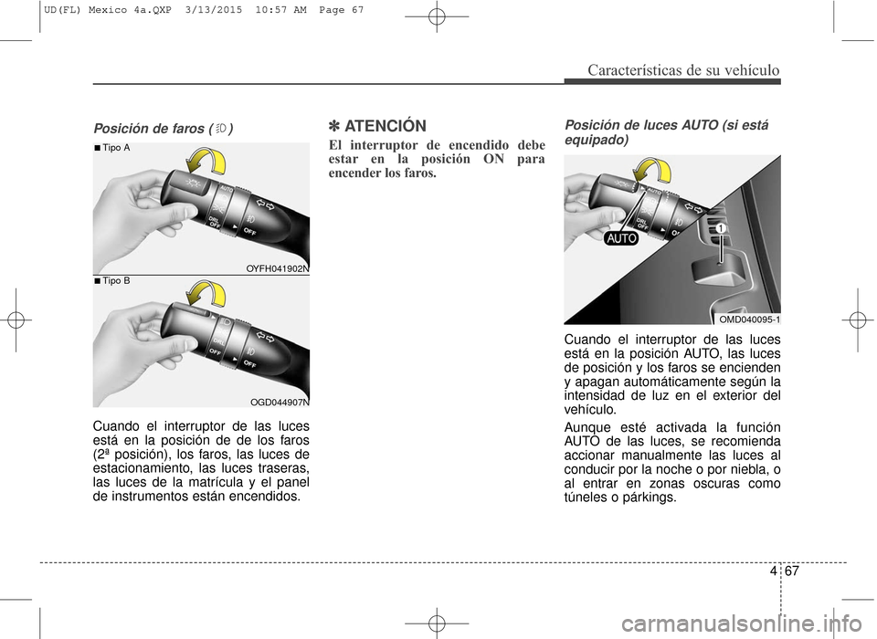 Hyundai Elantra 2016  Manual del propietario (in Spanish) 467
Características de su vehículo
Posición de faros ( )
Cuando el interruptor de las luces
está en la posición de de los faros
(2ª posición), los faros, las luces de
estacionamiento, las luces