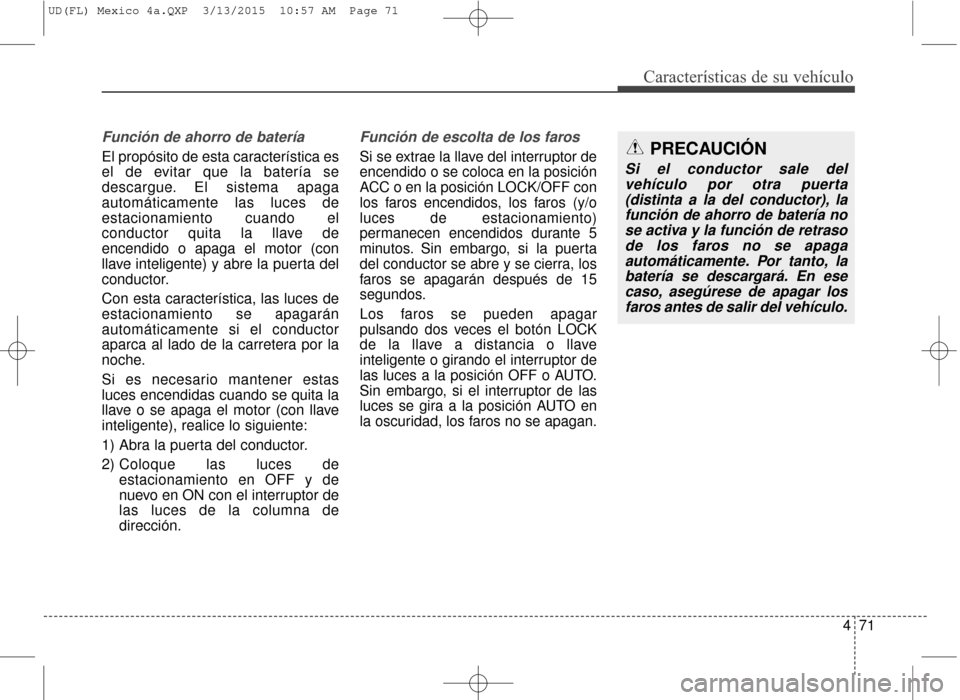 Hyundai Elantra 2016  Manual del propietario (in Spanish) 471
Características de su vehículo
Función de ahorro de batería
El propósito de esta característica es
el de evitar que la batería se
descargue. El sistema apaga
automáticamente las luces de
e