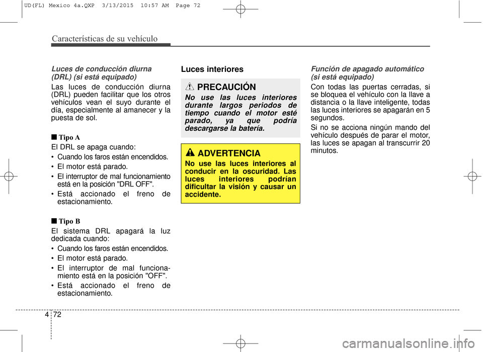 Hyundai Elantra 2016  Manual del propietario (in Spanish) Características de su vehículo
72
4
Luces de conducción diurna
(DRL) (si está equipado)
Las luces de conducción diurna
(DRL) pueden facilitar que los otros
vehículos vean el suyo durante el
día
