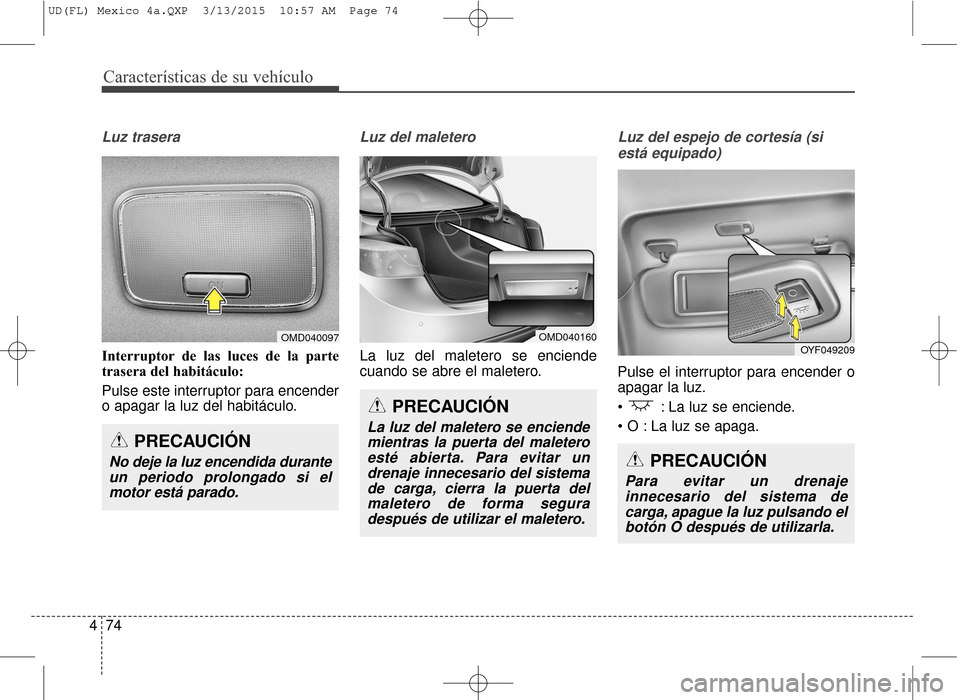 Hyundai Elantra 2016 Manual del propietario (in Spanish) Características de su vehículo
74
4
Luz trasera
Interruptor de las luces de la parte
trasera del habitáculo:
Pulse este interruptor para encender
o apagar la luz del habitáculo.
Luz del maletero
L Hyundai Elantra 2016 Manual del propietario (in Spanish) Características de su vehículo
74
4
Luz trasera
Interruptor de las luces de la parte
trasera del habitáculo:
Pulse este interruptor para encender
o apagar la luz del habitáculo.
Luz del maletero
L
