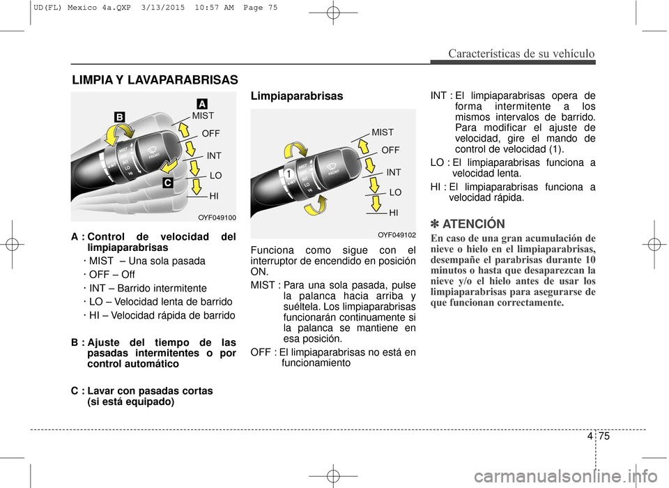 Hyundai Elantra 2016  Manual del propietario (in Spanish) 475
Características de su vehículo
A : Control de velocidad dellimpiaparabrisas
· MIST  – Una sola pasada
· OFF – Off
· INT – Barrido intermitente
· LO – Velocidad lenta de barrido
· HI