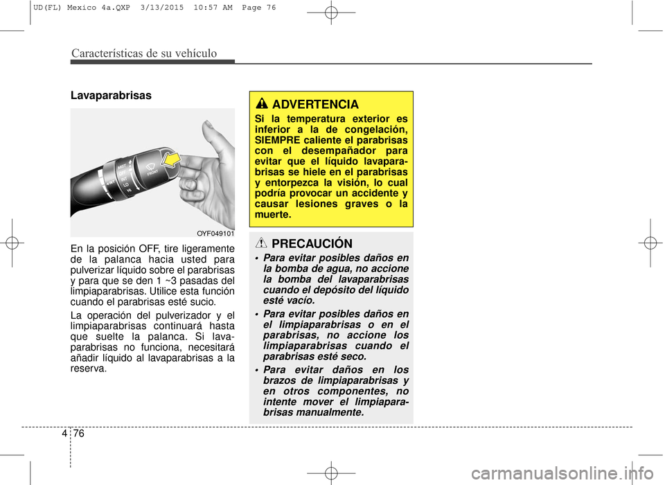 Hyundai Elantra 2016 Manual del propietario (in Spanish) Características de su vehículo
76
4
Lavaparabrisas
En la posición OFF, tire ligeramente
de la palanca hacia usted para
pulverizar líquido sobre el parabrisas
y para que se den 1 ~3 pasadas del
lim Hyundai Elantra 2016 Manual del propietario (in Spanish) Características de su vehículo
76
4
Lavaparabrisas
En la posición OFF, tire ligeramente
de la palanca hacia usted para
pulverizar líquido sobre el parabrisas
y para que se den 1 ~3 pasadas del
lim