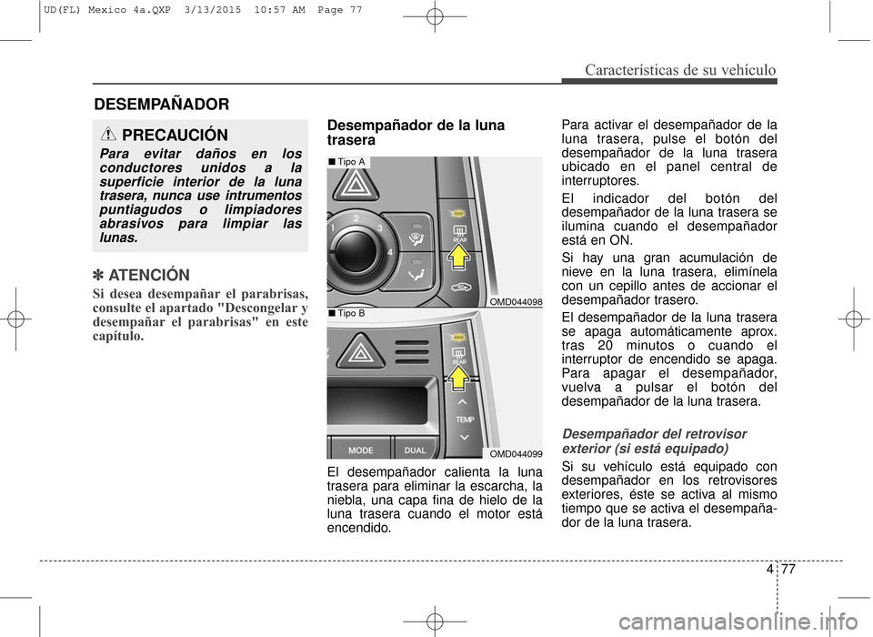 Hyundai Elantra 2016  Manual del propietario (in Spanish) 477
Características de su vehículo
✽
✽ATENCIÓN
Si desea desempañar el parabrisas,
consulte el apartado "Descongelar y
desempañar el parabrisas" en este
capítulo.
Desempañador de la luna
tra