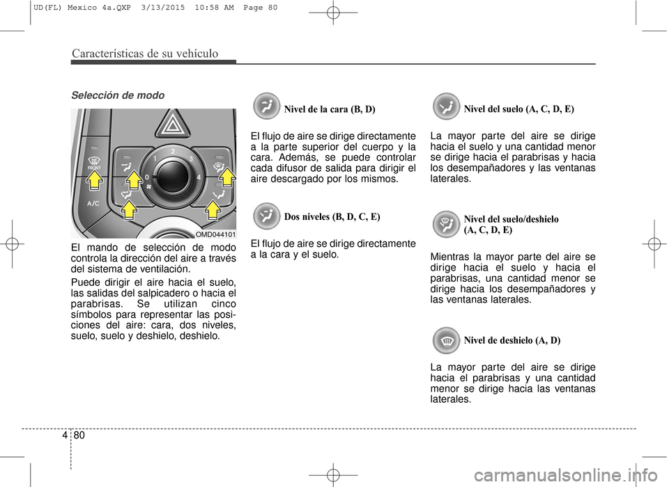 Hyundai Elantra 2016 Manual del propietario (in Spanish) Características de su vehículo
80
4
Selección de modo
El mando de selección de modo
controla la dirección del aire a través
del sistema de ventilación.
Puede dirigir el aire hacia el suelo,
las Hyundai Elantra 2016 Manual del propietario (in Spanish) Características de su vehículo
80
4
Selección de modo
El mando de selección de modo
controla la dirección del aire a través
del sistema de ventilación.
Puede dirigir el aire hacia el suelo,
las
