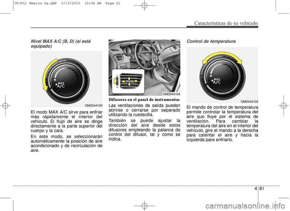 Hyundai Elantra 2016 Manual del propietario (in Spanish) 481
Características de su vehículo
Nivel MAX A/C (B, D) (si estáequipado)
El modo MAX A/C sirve para enfriar
más rápidamente el interior del
vehículo. El flujo de aire se dirige
directamente a l Hyundai Elantra 2016 Manual del propietario (in Spanish) 481
Características de su vehículo
Nivel MAX A/C (B, D) (si estáequipado)
El modo MAX A/C sirve para enfriar
más rápidamente el interior del
vehículo. El flujo de aire se dirige
directamente a l